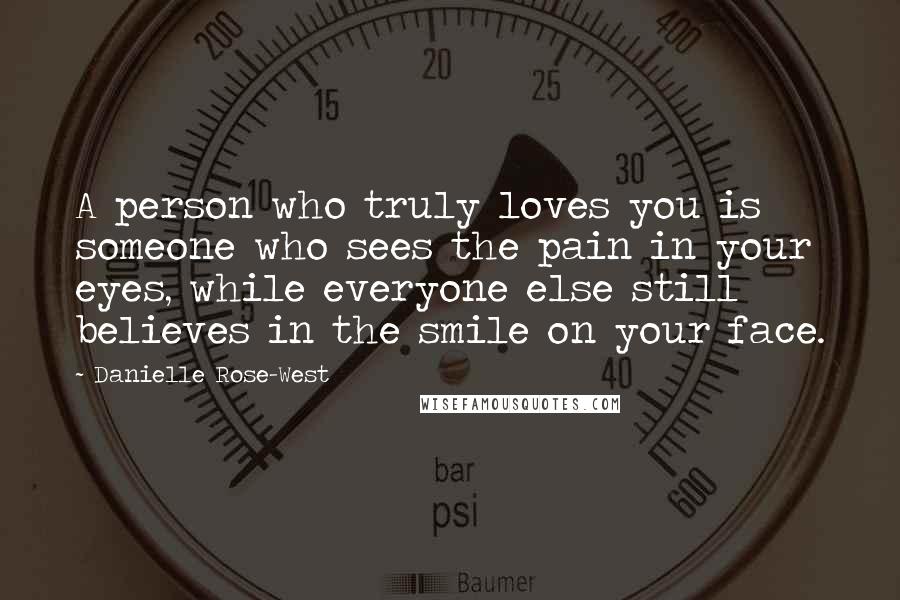 Danielle Rose-West Quotes: A person who truly loves you is someone who sees the pain in your eyes, while everyone else still believes in the smile on your face.