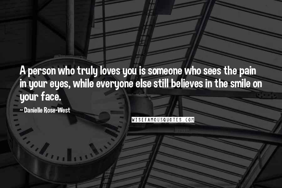Danielle Rose-West Quotes: A person who truly loves you is someone who sees the pain in your eyes, while everyone else still believes in the smile on your face.