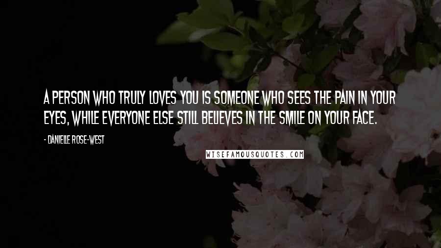 Danielle Rose-West Quotes: A person who truly loves you is someone who sees the pain in your eyes, while everyone else still believes in the smile on your face.