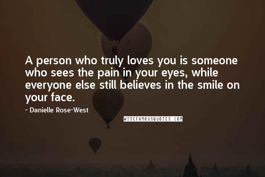 Danielle Rose-West Quotes: A person who truly loves you is someone who sees the pain in your eyes, while everyone else still believes in the smile on your face.