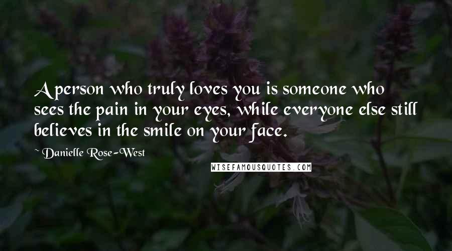 Danielle Rose-West Quotes: A person who truly loves you is someone who sees the pain in your eyes, while everyone else still believes in the smile on your face.