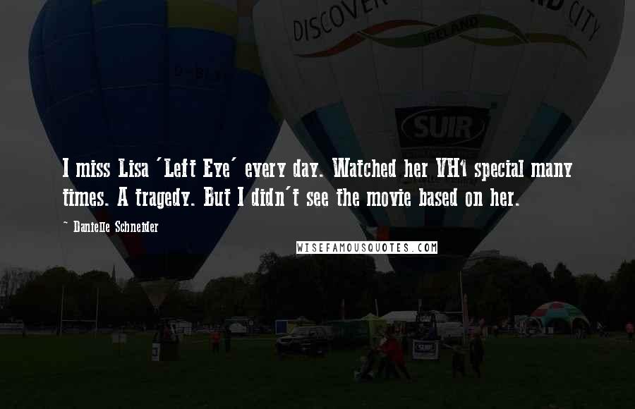 Danielle Schneider Quotes: I miss Lisa 'Left Eye' every day. Watched her VH1 special many times. A tragedy. But I didn't see the movie based on her.