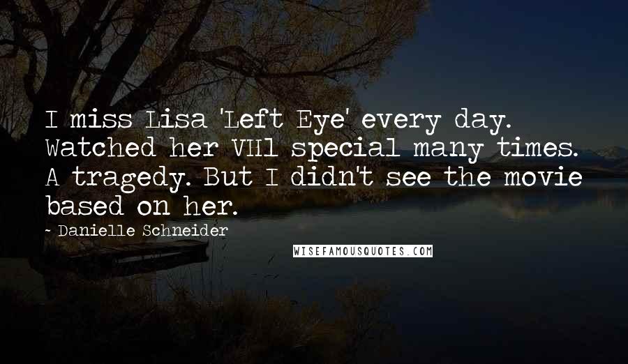 Danielle Schneider Quotes: I miss Lisa 'Left Eye' every day. Watched her VH1 special many times. A tragedy. But I didn't see the movie based on her.