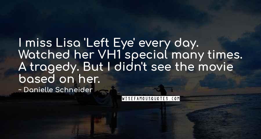 Danielle Schneider Quotes: I miss Lisa 'Left Eye' every day. Watched her VH1 special many times. A tragedy. But I didn't see the movie based on her.