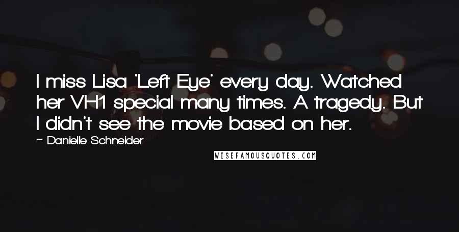 Danielle Schneider Quotes: I miss Lisa 'Left Eye' every day. Watched her VH1 special many times. A tragedy. But I didn't see the movie based on her.