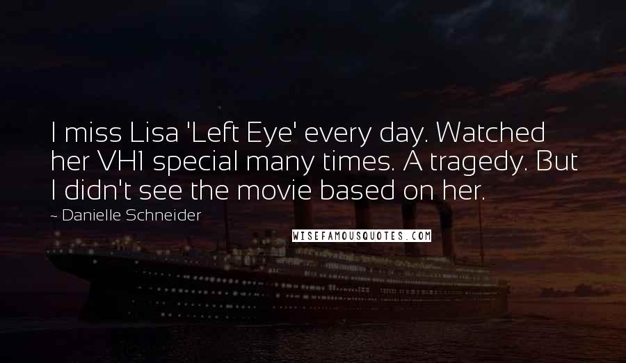 Danielle Schneider Quotes: I miss Lisa 'Left Eye' every day. Watched her VH1 special many times. A tragedy. But I didn't see the movie based on her.