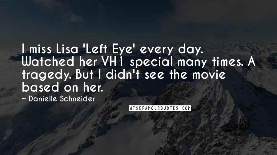 Danielle Schneider Quotes: I miss Lisa 'Left Eye' every day. Watched her VH1 special many times. A tragedy. But I didn't see the movie based on her.