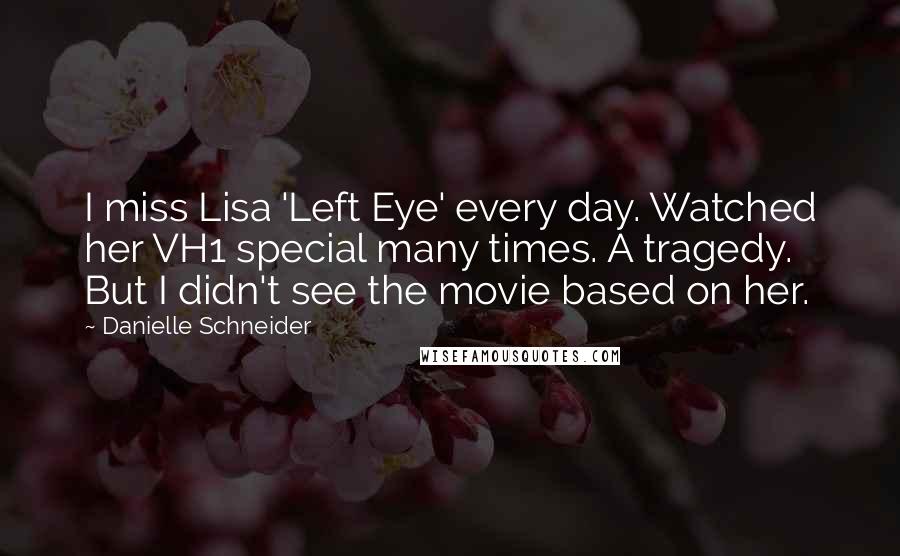 Danielle Schneider Quotes: I miss Lisa 'Left Eye' every day. Watched her VH1 special many times. A tragedy. But I didn't see the movie based on her.