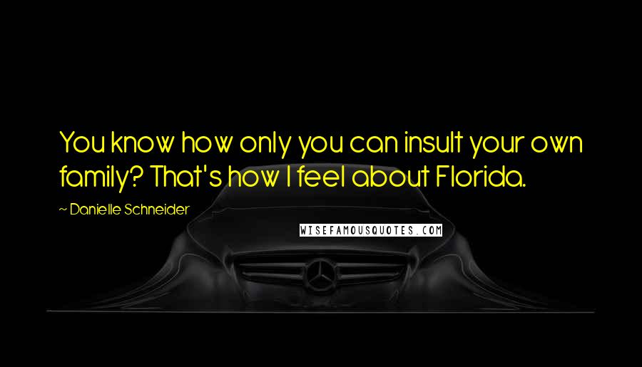 Danielle Schneider Quotes: You know how only you can insult your own family? That's how I feel about Florida.