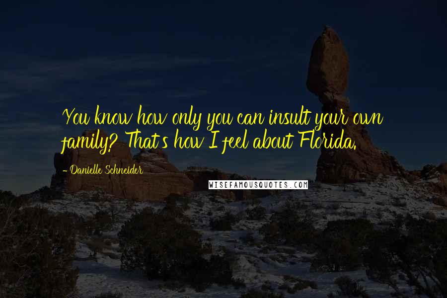 Danielle Schneider Quotes: You know how only you can insult your own family? That's how I feel about Florida.