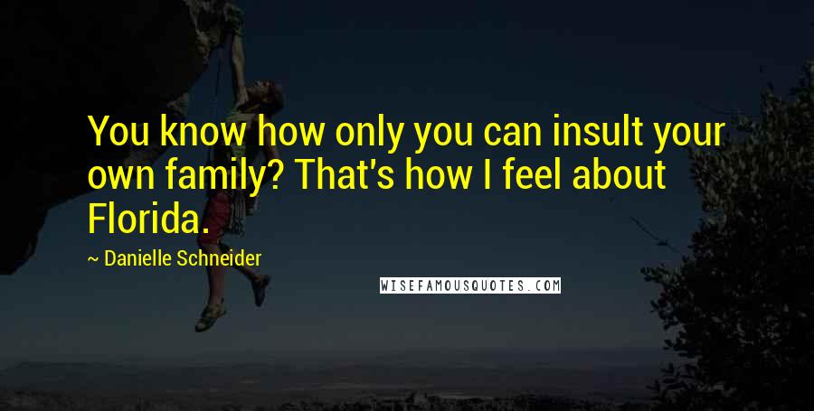 Danielle Schneider Quotes: You know how only you can insult your own family? That's how I feel about Florida.