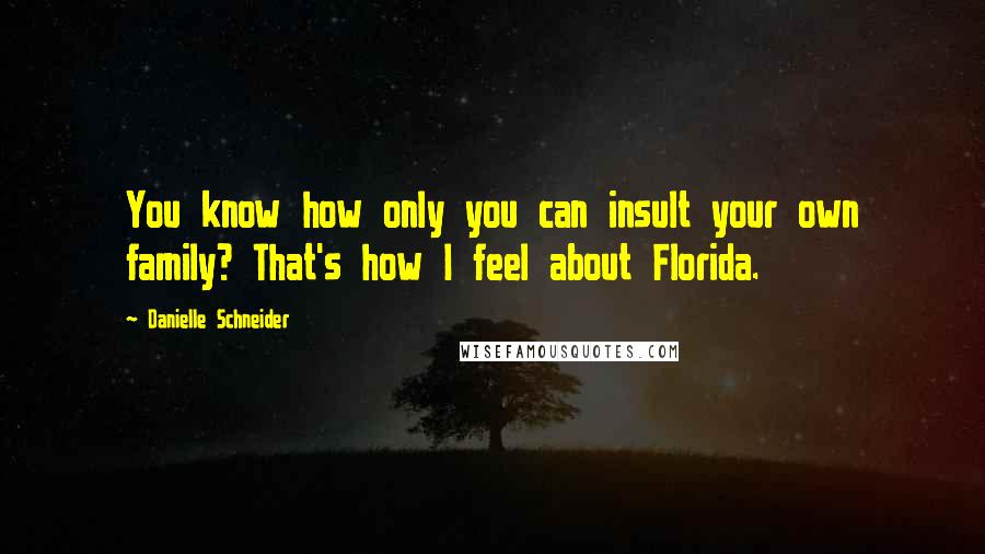 Danielle Schneider Quotes: You know how only you can insult your own family? That's how I feel about Florida.