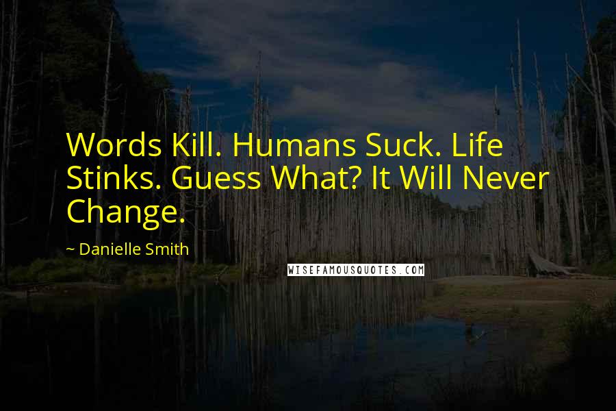 Danielle Smith Quotes: Words Kill. Humans Suck. Life Stinks. Guess What? It Will Never Change.