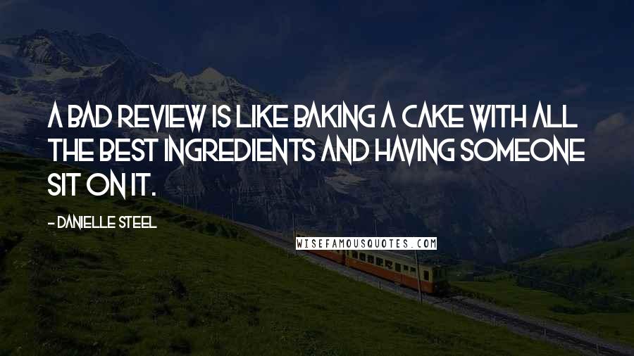 Danielle Steel Quotes: A bad review is like baking a cake with all the best ingredients and having someone sit on it.