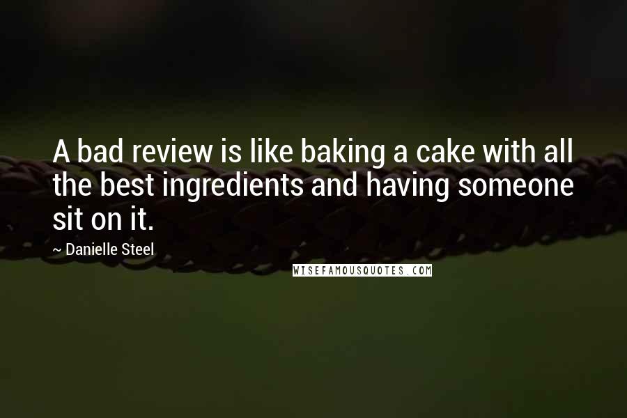 Danielle Steel Quotes: A bad review is like baking a cake with all the best ingredients and having someone sit on it.