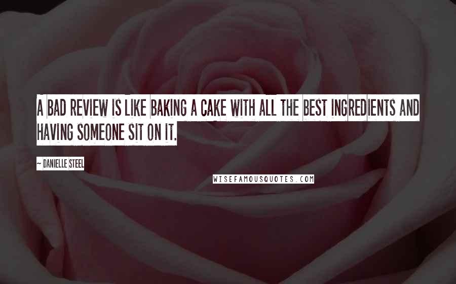 Danielle Steel Quotes: A bad review is like baking a cake with all the best ingredients and having someone sit on it.