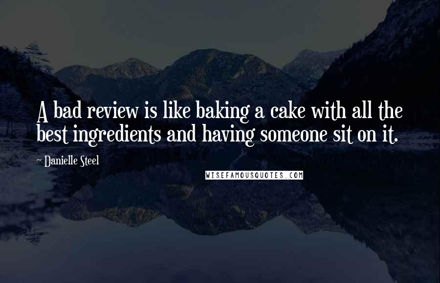 Danielle Steel Quotes: A bad review is like baking a cake with all the best ingredients and having someone sit on it.