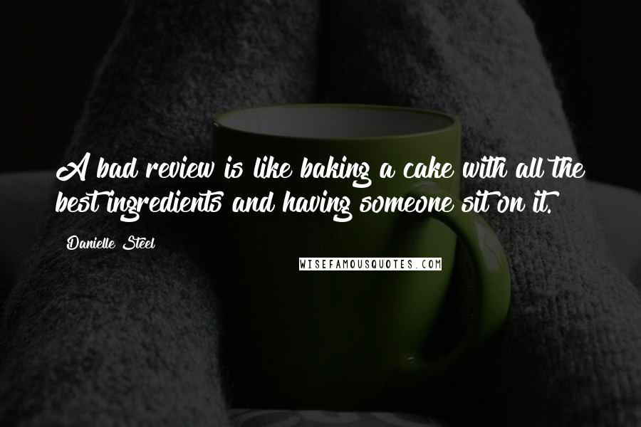 Danielle Steel Quotes: A bad review is like baking a cake with all the best ingredients and having someone sit on it.