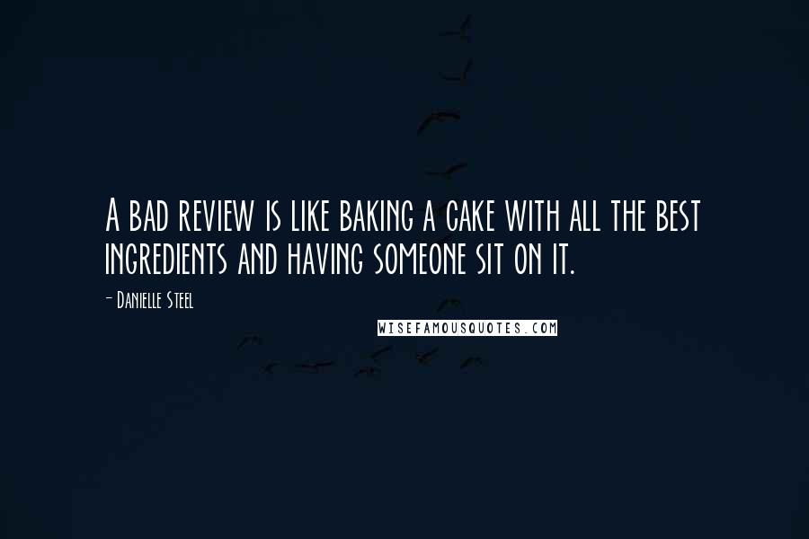 Danielle Steel Quotes: A bad review is like baking a cake with all the best ingredients and having someone sit on it.