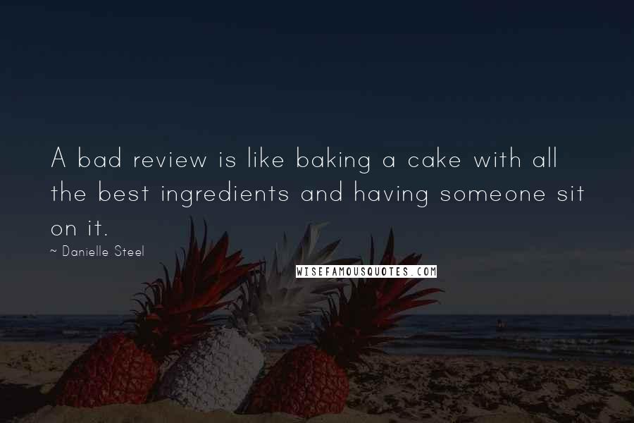 Danielle Steel Quotes: A bad review is like baking a cake with all the best ingredients and having someone sit on it.