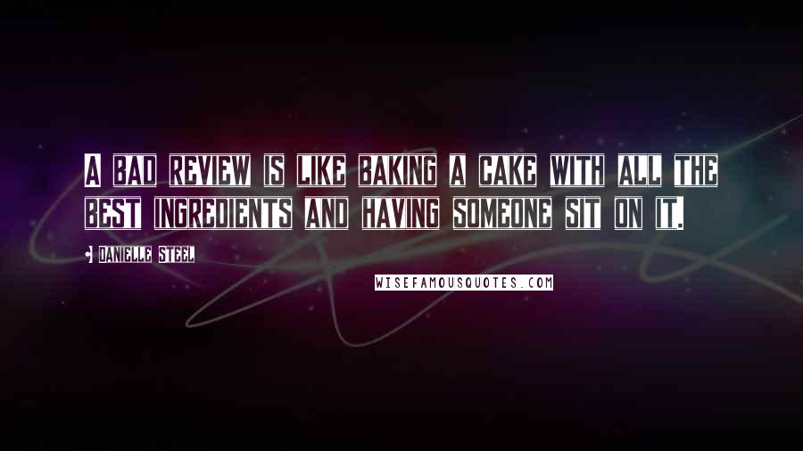 Danielle Steel Quotes: A bad review is like baking a cake with all the best ingredients and having someone sit on it.