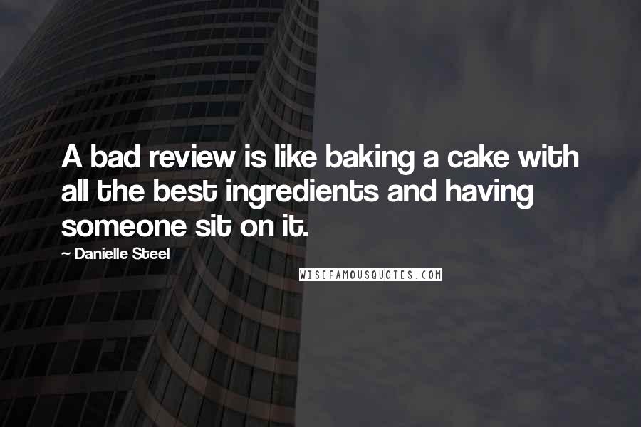 Danielle Steel Quotes: A bad review is like baking a cake with all the best ingredients and having someone sit on it.