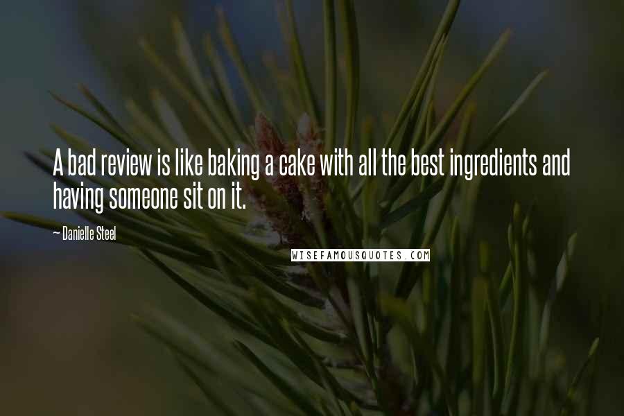 Danielle Steel Quotes: A bad review is like baking a cake with all the best ingredients and having someone sit on it.