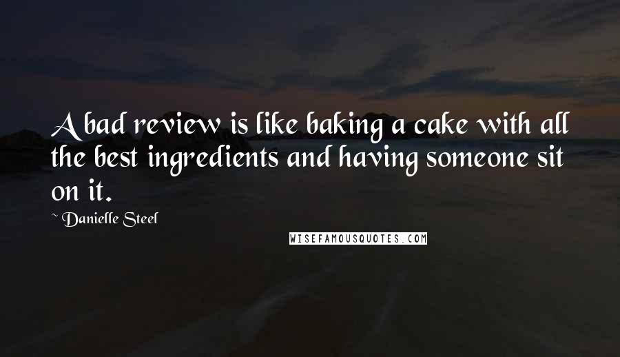 Danielle Steel Quotes: A bad review is like baking a cake with all the best ingredients and having someone sit on it.