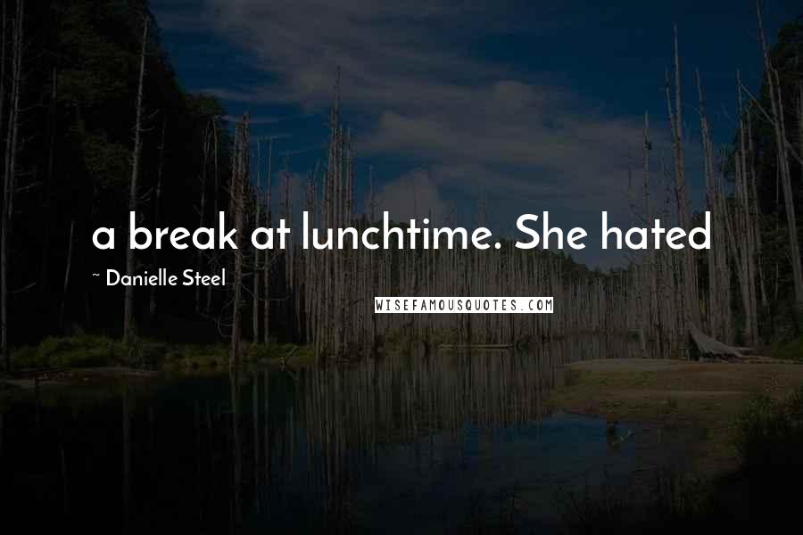 Danielle Steel Quotes: a break at lunchtime. She hated