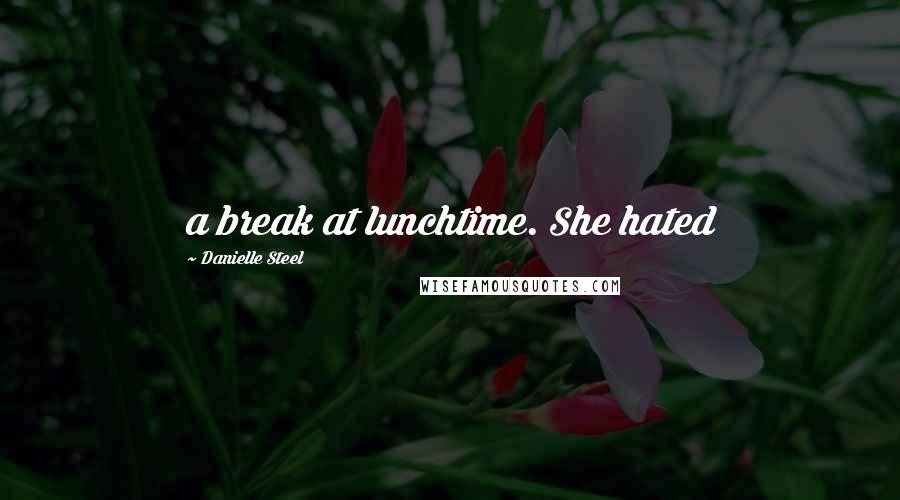 Danielle Steel Quotes: a break at lunchtime. She hated