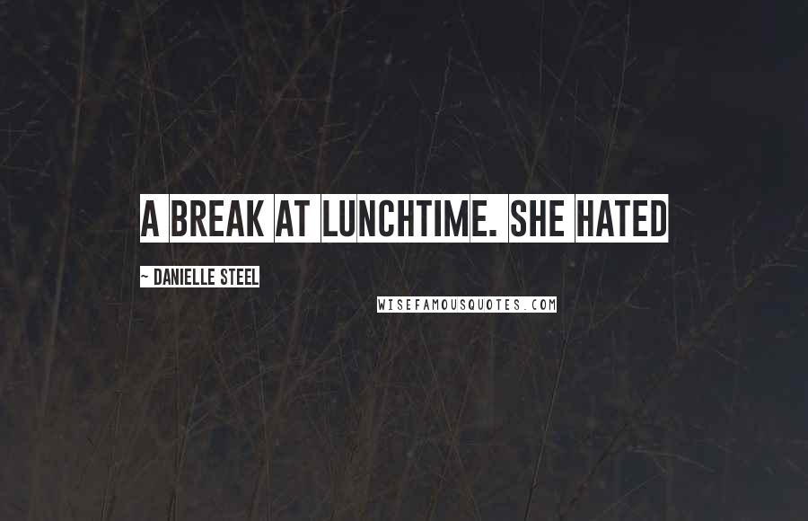 Danielle Steel Quotes: a break at lunchtime. She hated