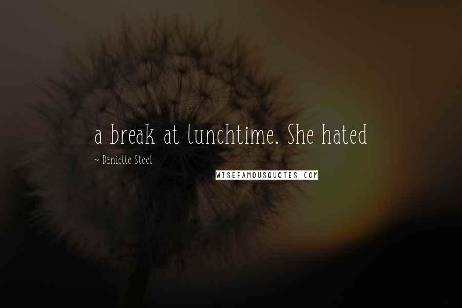 Danielle Steel Quotes: a break at lunchtime. She hated