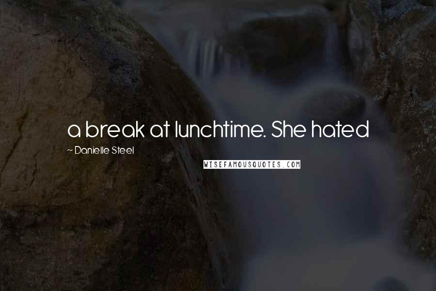 Danielle Steel Quotes: a break at lunchtime. She hated