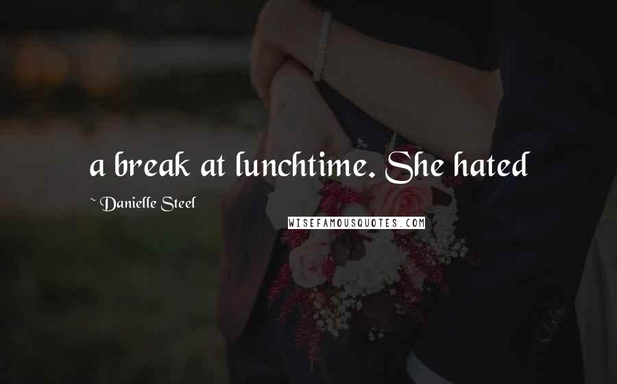 Danielle Steel Quotes: a break at lunchtime. She hated