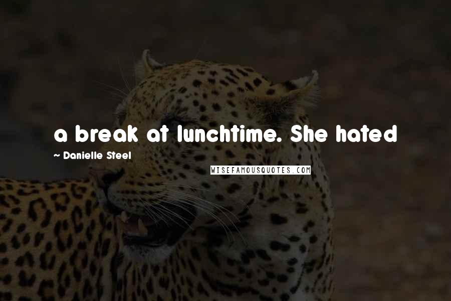 Danielle Steel Quotes: a break at lunchtime. She hated