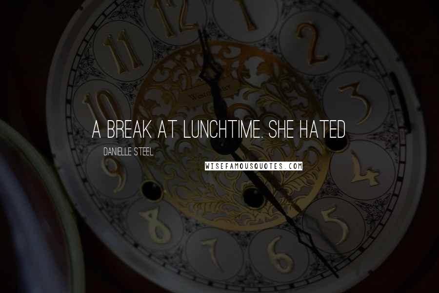 Danielle Steel Quotes: a break at lunchtime. She hated