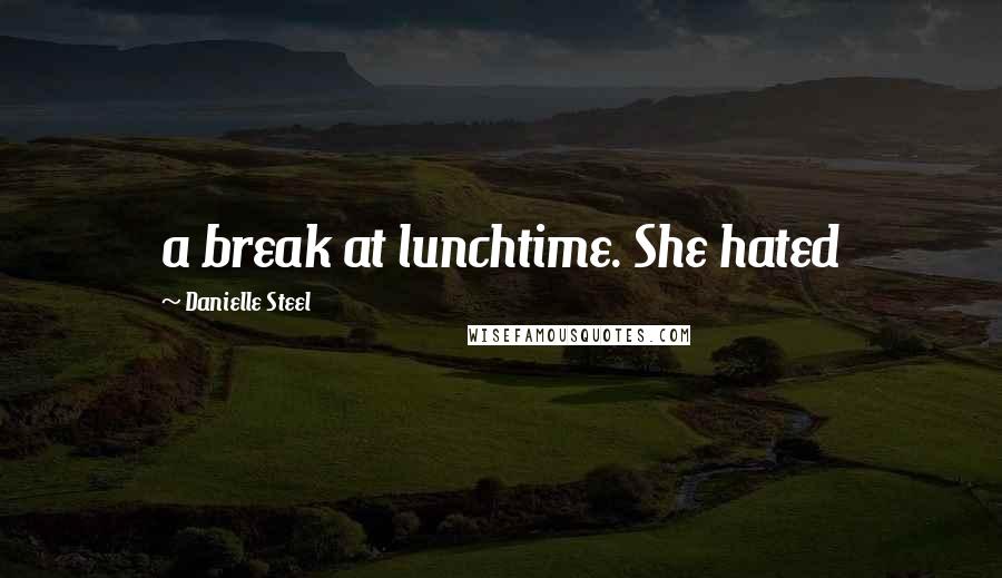 Danielle Steel Quotes: a break at lunchtime. She hated