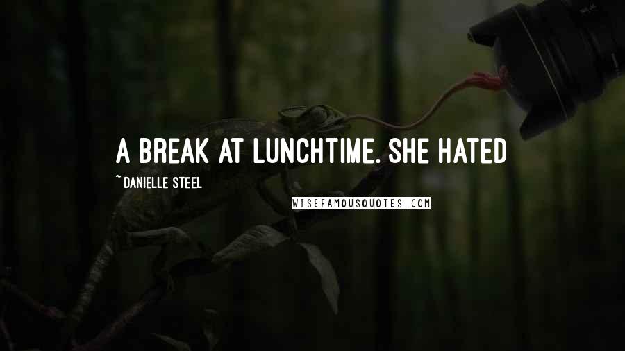 Danielle Steel Quotes: a break at lunchtime. She hated