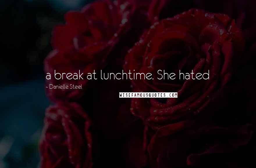 Danielle Steel Quotes: a break at lunchtime. She hated