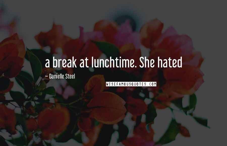 Danielle Steel Quotes: a break at lunchtime. She hated