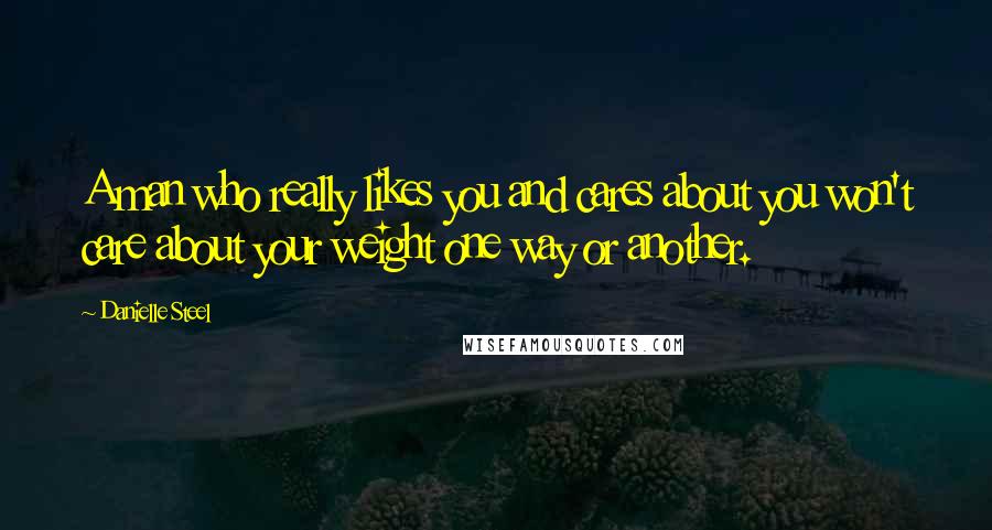 Danielle Steel Quotes: A man who really likes you and cares about you won't care about your weight one way or another.