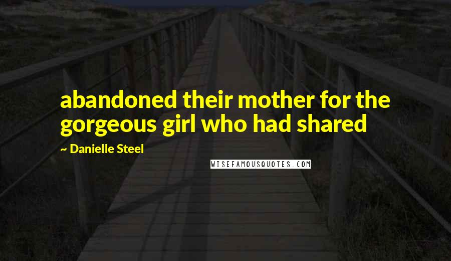 Danielle Steel Quotes: abandoned their mother for the gorgeous girl who had shared