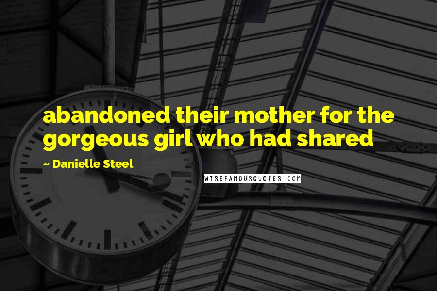 Danielle Steel Quotes: abandoned their mother for the gorgeous girl who had shared