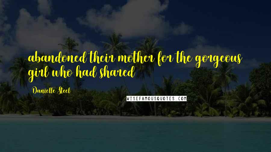Danielle Steel Quotes: abandoned their mother for the gorgeous girl who had shared