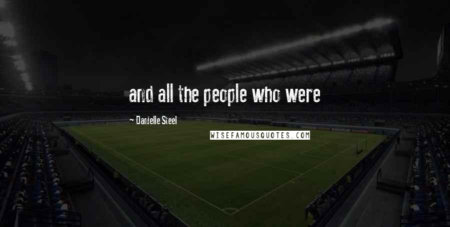Danielle Steel Quotes: and all the people who were