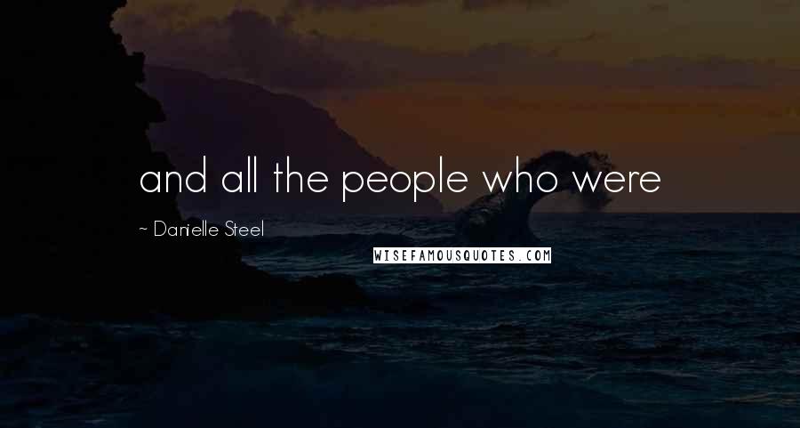 Danielle Steel Quotes: and all the people who were
