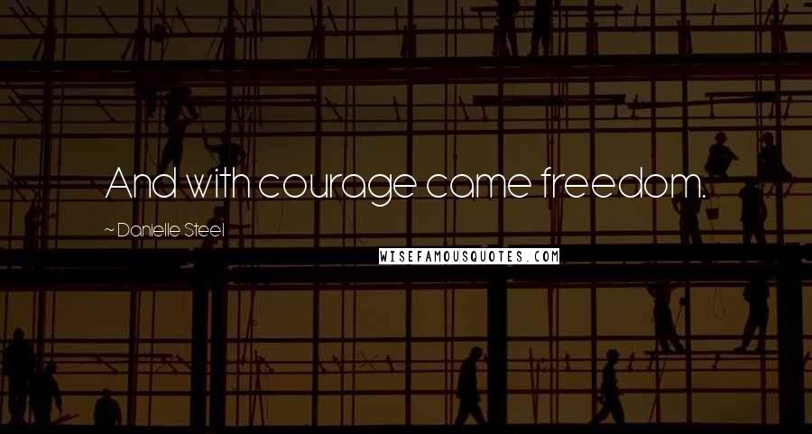 Danielle Steel Quotes: And with courage came freedom.