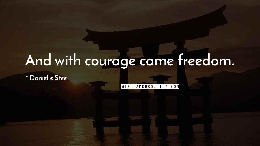 Danielle Steel Quotes: And with courage came freedom.