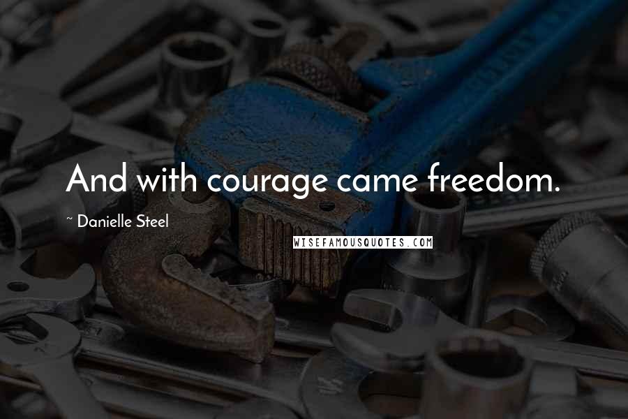Danielle Steel Quotes: And with courage came freedom.