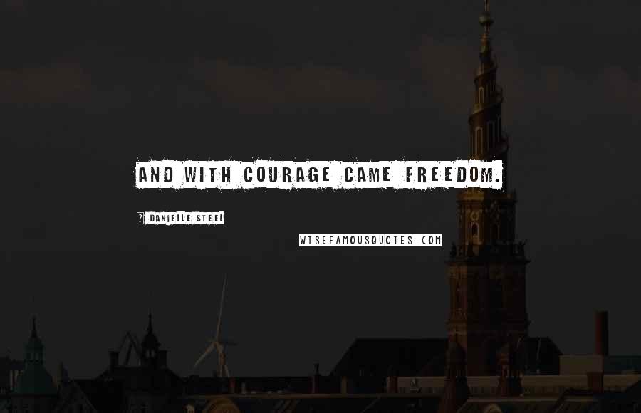 Danielle Steel Quotes: And with courage came freedom.